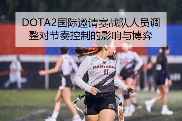 DOTA2国际邀请赛战队人员调整对节奏控制的影响与博弈